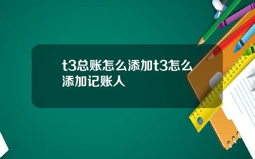 t3总账怎么添加t3怎么添加记账人