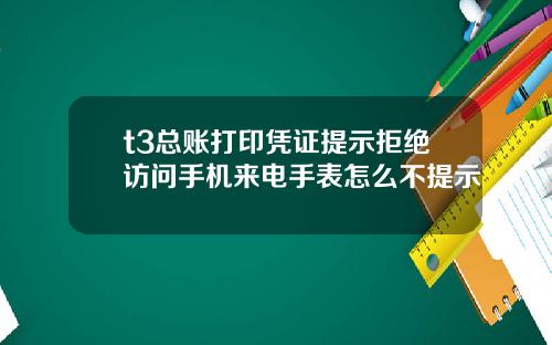t3总账打印凭证提示拒绝访问手机来电手表怎么不提示