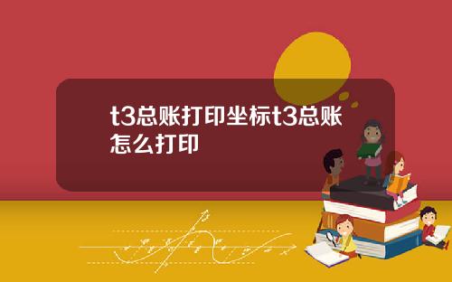 t3总账打印坐标t3总账怎么打印