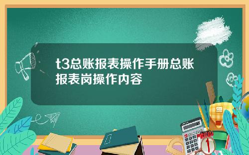 t3总账报表操作手册总账报表岗操作内容
