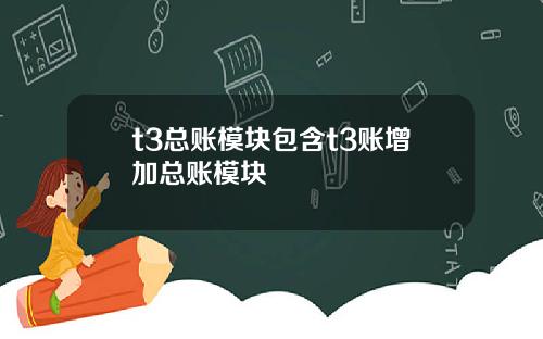 t3总账模块包含t3账增加总账模块