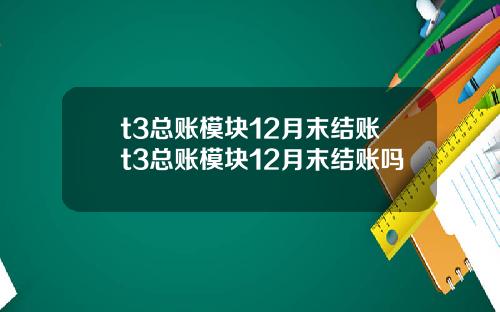 t3总账模块12月末结账t3总账模块12月末结账吗