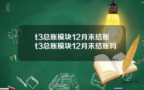 t3总账模块12月末结账t3总账模块12月末结账吗