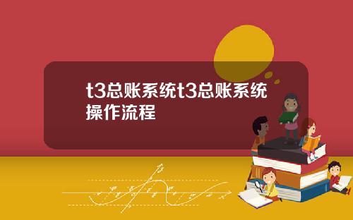 t3总账系统t3总账系统操作流程