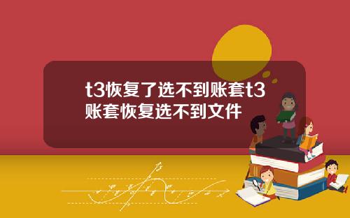 t3恢复了选不到账套t3账套恢复选不到文件
