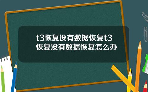 t3恢复没有数据恢复t3恢复没有数据恢复怎么办