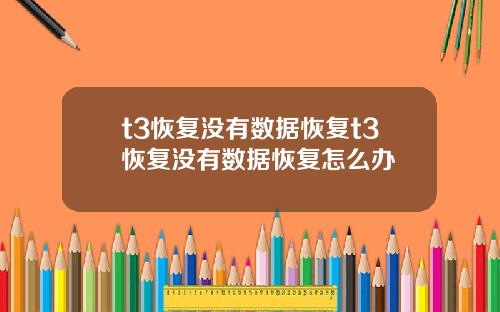 t3恢复没有数据恢复t3恢复没有数据恢复怎么办