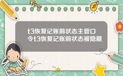 t3恢复记账前状态主管口令t3恢复记账前状态被隐藏