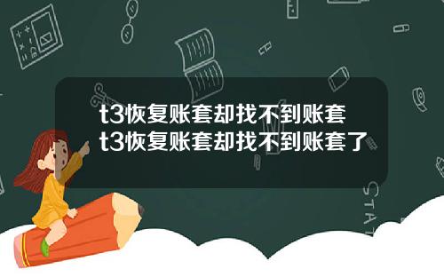 t3恢复账套却找不到账套t3恢复账套却找不到账套了