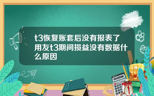 t3恢复账套后没有报表了用友t3期间损益没有数据什么原因