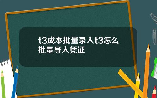 t3成本批量录入t3怎么批量导入凭证
