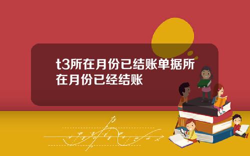 t3所在月份已结账单据所在月份已经结账