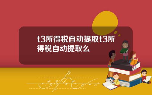 t3所得税自动提取t3所得税自动提取么