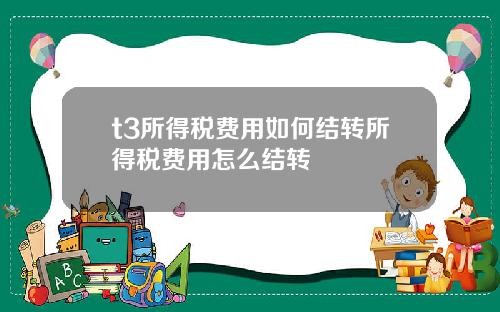 t3所得税费用如何结转所得税费用怎么结转