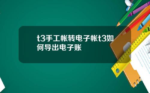 t3手工帐转电子帐t3如何导出电子账