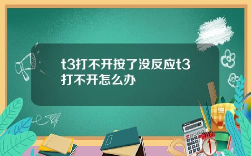 t3打不开按了没反应t3打不开怎么办