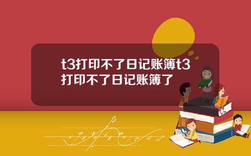 t3打印不了日记账簿t3打印不了日记账簿了