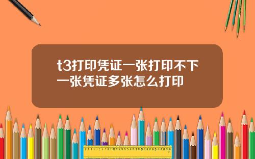 t3打印凭证一张打印不下一张凭证多张怎么打印