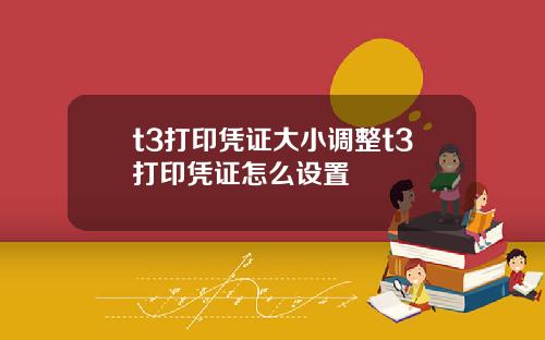 t3打印凭证大小调整t3打印凭证怎么设置