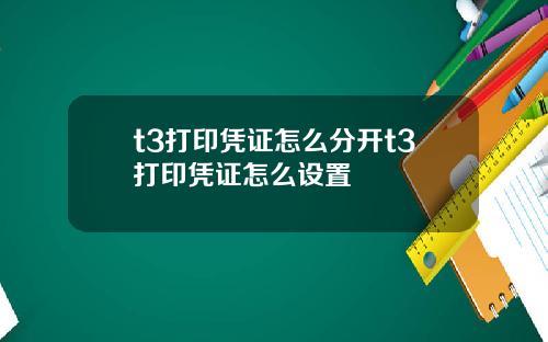 t3打印凭证怎么分开t3打印凭证怎么设置