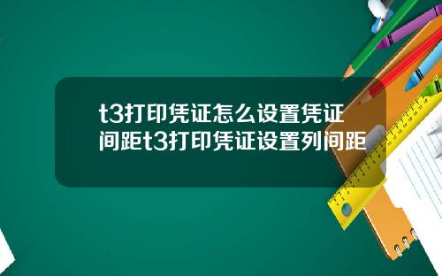 t3打印凭证怎么设置凭证间距t3打印凭证设置列间距