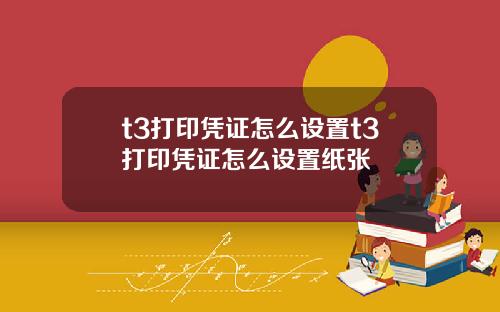 t3打印凭证怎么设置t3打印凭证怎么设置纸张