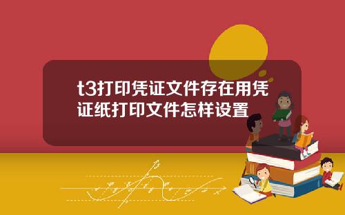 t3打印凭证文件存在用凭证纸打印文件怎样设置