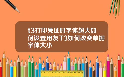 t3打印凭证时字体超大如何设置用友T3如何改变单据字体大小
