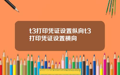 t3打印凭证设置纵向t3打印凭证设置横向