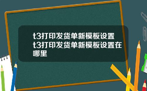 t3打印发货单新模板设置t3打印发货单新模板设置在哪里