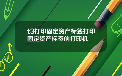 t3打印固定资产标签打印固定资产标签的打印机