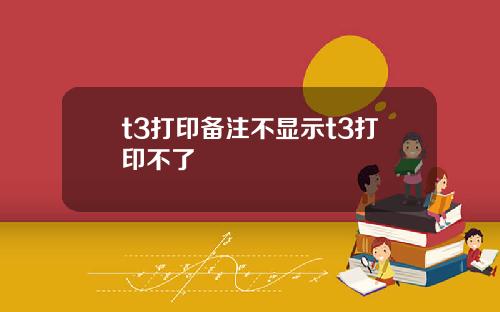 t3打印备注不显示t3打印不了