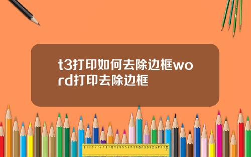 t3打印如何去除边框word打印去除边框