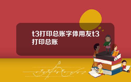 t3打印总账字体用友t3打印总账