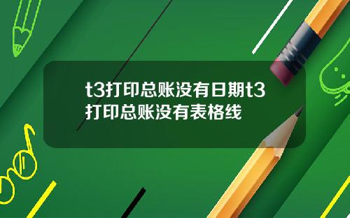 t3打印总账没有日期t3打印总账没有表格线
