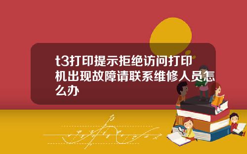 t3打印提示拒绝访问打印机出现故障请联系维修人员怎么办