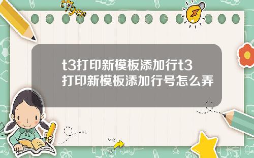 t3打印新模板添加行t3打印新模板添加行号怎么弄