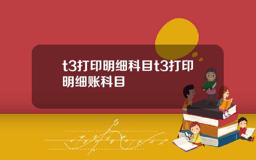 t3打印明细科目t3打印明细账科目