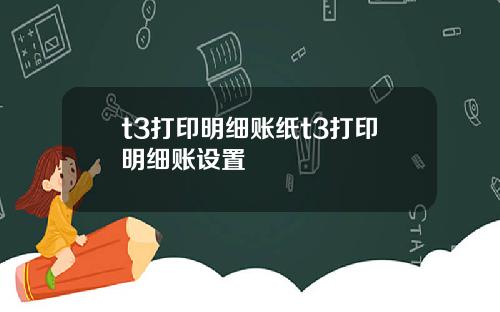 t3打印明细账纸t3打印明细账设置