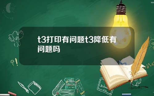 t3打印有问题t3降低有问题吗