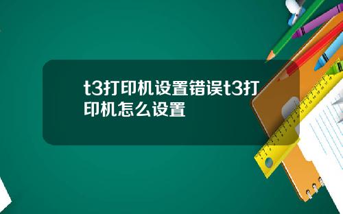 t3打印机设置错误t3打印机怎么设置