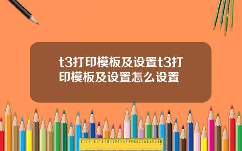t3打印模板及设置t3打印模板及设置怎么设置