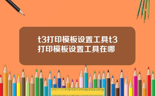 t3打印模板设置工具t3打印模板设置工具在哪