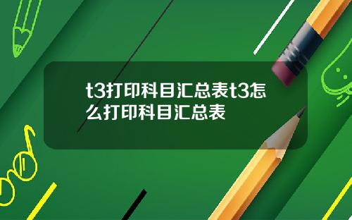 t3打印科目汇总表t3怎么打印科目汇总表