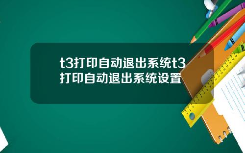 t3打印自动退出系统t3打印自动退出系统设置
