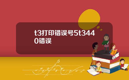 t3打印错误号5t3440错误