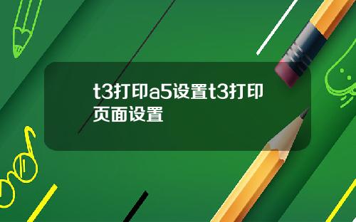 t3打印a5设置t3打印页面设置