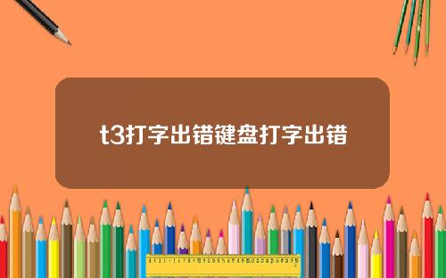 t3打字出错键盘打字出错