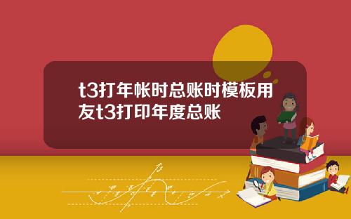 t3打年帐时总账时模板用友t3打印年度总账