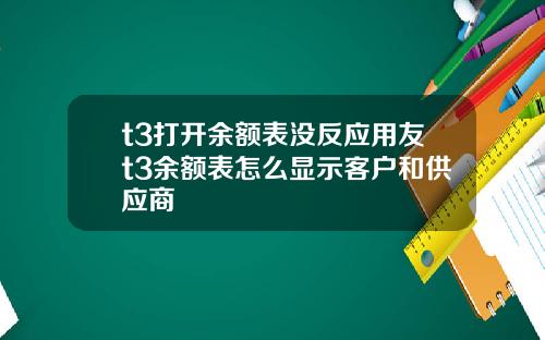 t3打开余额表没反应用友t3余额表怎么显示客户和供应商